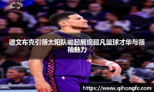 德文布克引领太阳队崛起展现超凡篮球才华与领袖魅力