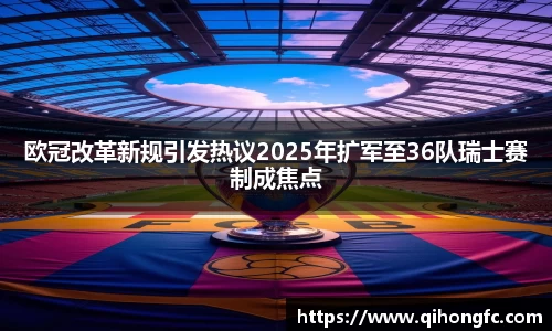 欧冠改革新规引发热议2025年扩军至36队瑞士赛制成焦点