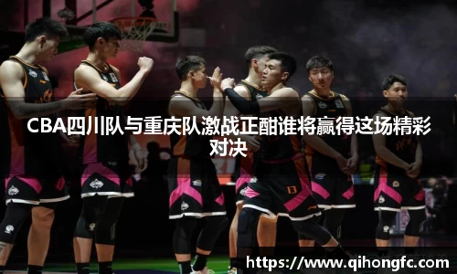 CBA四川队与重庆队激战正酣谁将赢得这场精彩对决